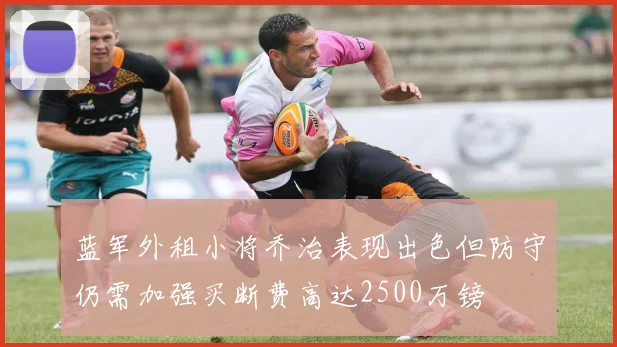 蓝军外租小将乔治表现出色但防守仍需加强买断费高达2500万镑