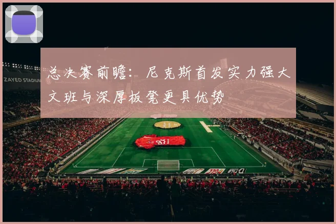 总决赛前瞻：尼克斯首发实力强大文班与深厚板凳更具优势