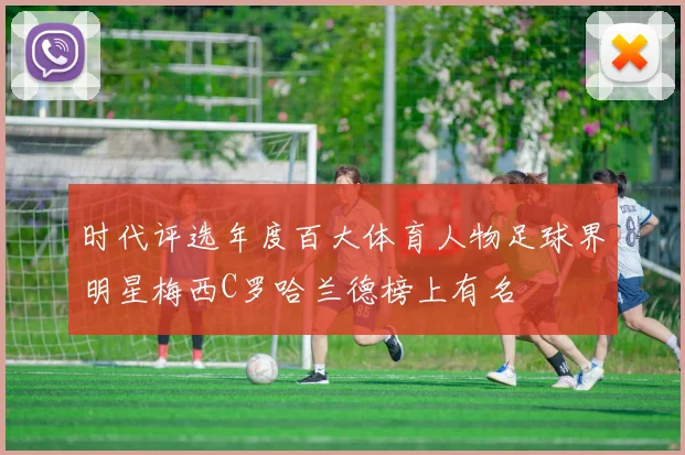 时代评选年度百大体育人物足球界明星梅西C罗哈兰德榜上有名