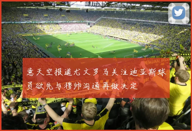意天空报道尤文罗马关注迪亚斯球员欲先与穆帅沟通再做决定