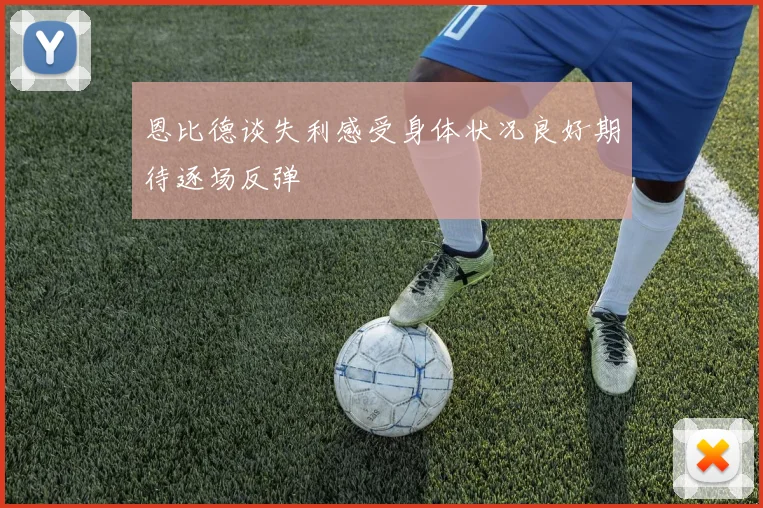 恩比德谈失利感受身体状况良好期待逐场反弹