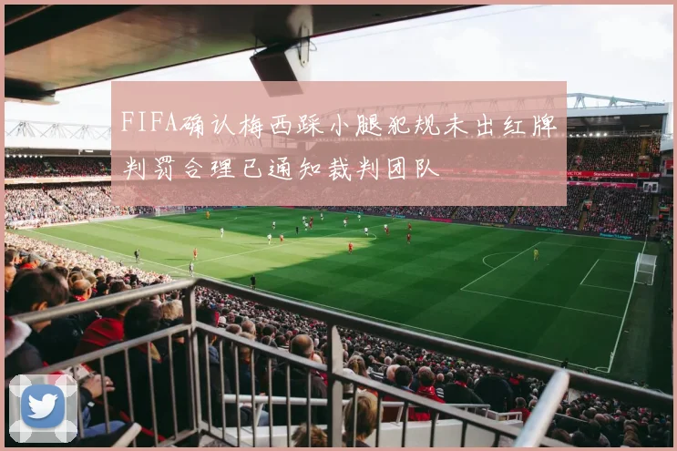 FIFA确认梅西踩小腿犯规未出红牌判罚合理已通知裁判团队