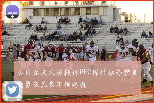 戈贝尔谈文班模仿UFC挥肘动作赞里德勇敢无畏不惧疼痛