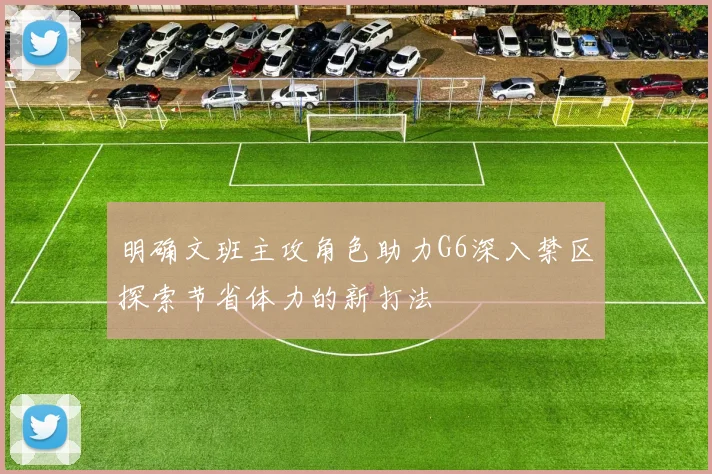 明确文班主攻角色助力G6深入禁区探索节省体力的新打法