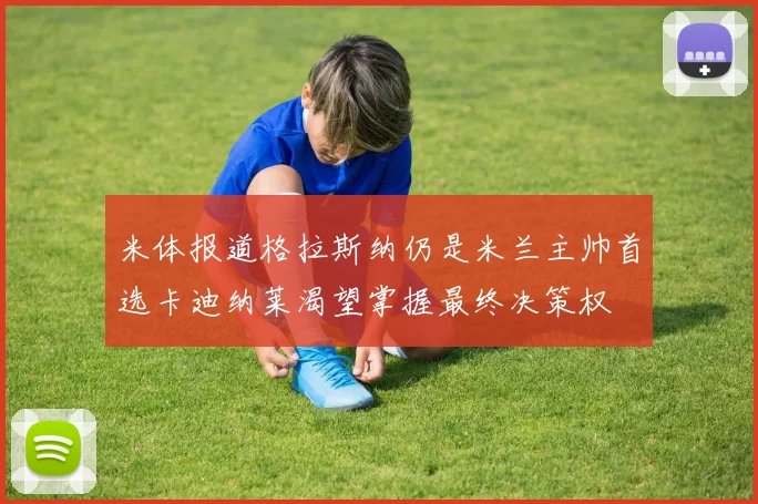 米体报道格拉斯纳仍是米兰主帅首选卡迪纳莱渴望掌握最终决策权