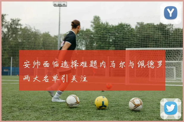 安帅面临选择难题内马尔与佩德罗两大名单引关注